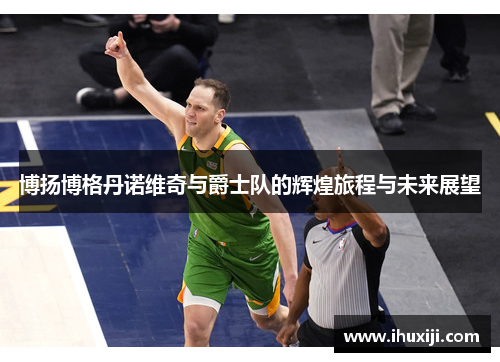 博扬博格丹诺维奇与爵士队的辉煌旅程与未来展望