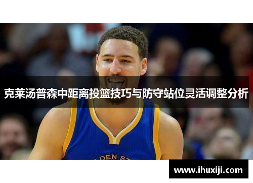 克莱汤普森中距离投篮技巧与防守站位灵活调整分析