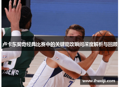 卢卡东契奇经典比赛中的关键助攻瞬间深度解析与回顾