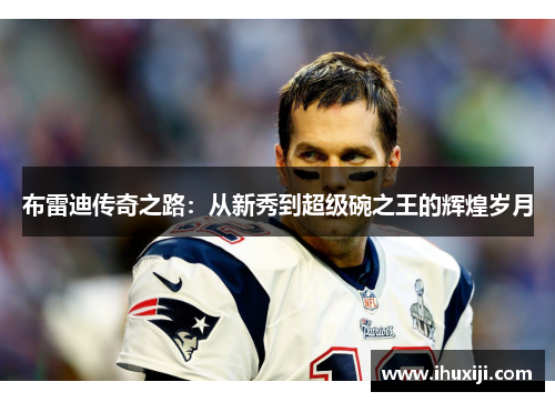 布雷迪传奇之路：从新秀到超级碗之王的辉煌岁月