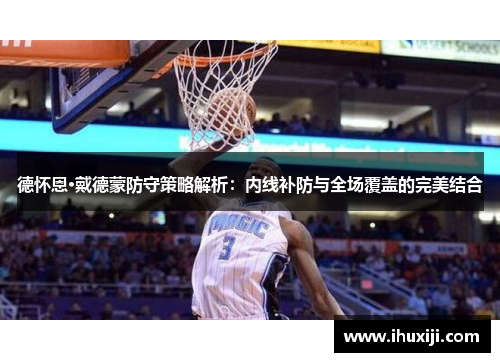 德怀恩·戴德蒙防守策略解析：内线补防与全场覆盖的完美结合