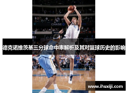 德克诺维茨基三分球命中率解析及其对篮球历史的影响