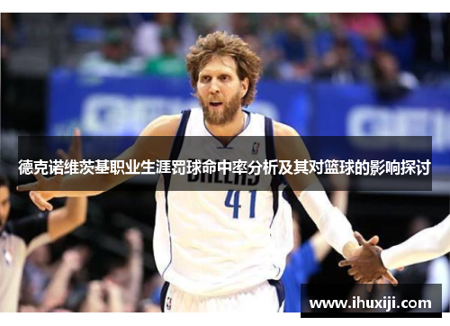 德克诺维茨基职业生涯罚球命中率分析及其对篮球的影响探讨