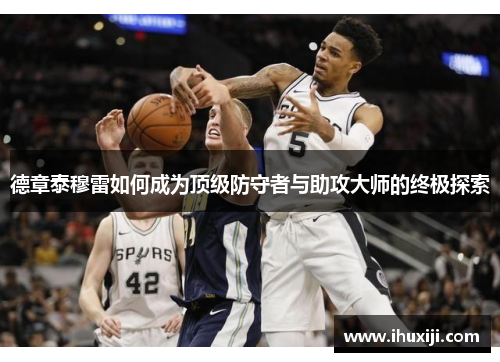 德章泰穆雷如何成为顶级防守者与助攻大师的终极探索