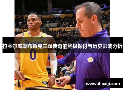 拉塞尔威斯布鲁克三双传奇的终极探讨与历史影响分析