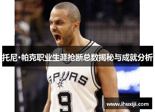 托尼·帕克职业生涯抢断总数揭秘与成就分析