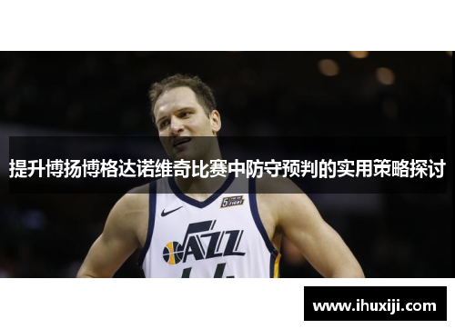 提升博扬博格达诺维奇比赛中防守预判的实用策略探讨
