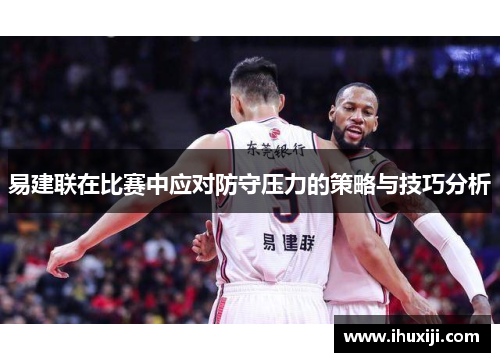 易建联在比赛中应对防守压力的策略与技巧分析