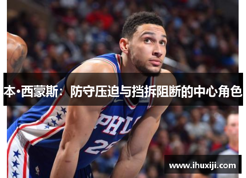本·西蒙斯：防守压迫与挡拆阻断的中心角色
