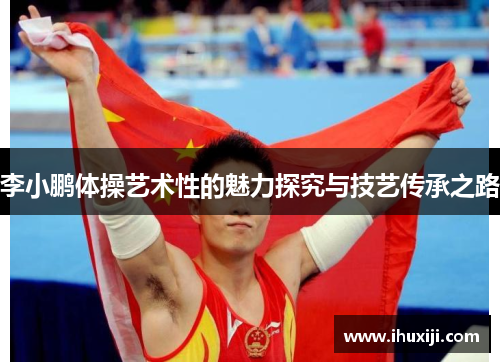 李小鹏体操艺术性的魅力探究与技艺传承之路