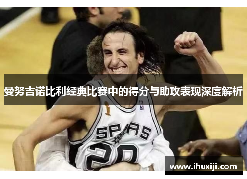 曼努吉诺比利经典比赛中的得分与助攻表现深度解析