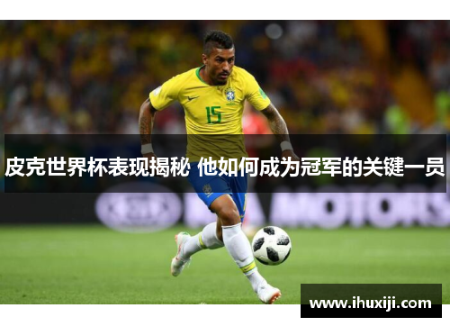 皮克世界杯表现揭秘 他如何成为冠军的关键一员