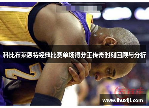 科比布莱恩特经典比赛单场得分王传奇时刻回顾与分析