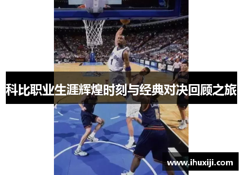 科比职业生涯辉煌时刻与经典对决回顾之旅