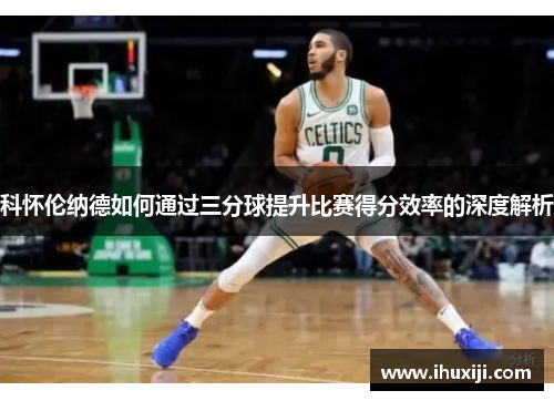 科怀伦纳德如何通过三分球提升比赛得分效率的深度解析