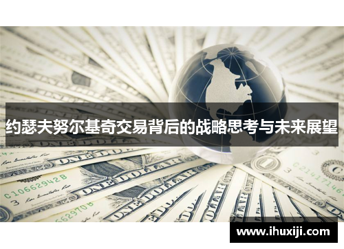 约瑟夫努尔基奇交易背后的战略思考与未来展望