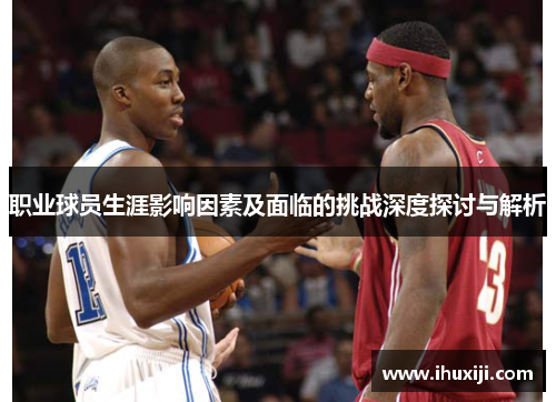职业球员生涯影响因素及面临的挑战深度探讨与解析