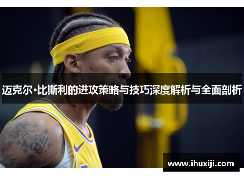 迈克尔·比斯利的进攻策略与技巧深度解析与全面剖析