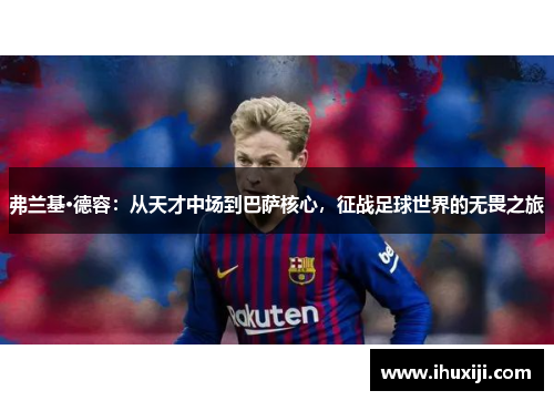 弗兰基·德容：从天才中场到巴萨核心，征战足球世界的无畏之旅