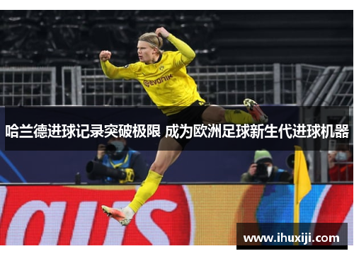 哈兰德进球记录突破极限 成为欧洲足球新生代进球机器