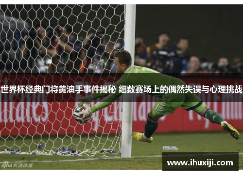 世界杯经典门将黄油手事件揭秘 细数赛场上的偶然失误与心理挑战