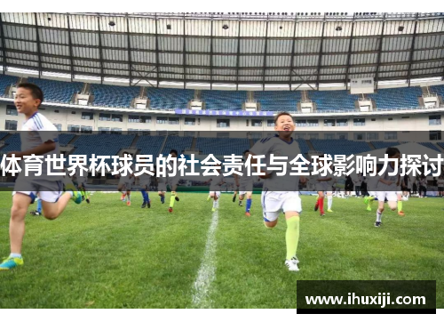 体育世界杯球员的社会责任与全球影响力探讨