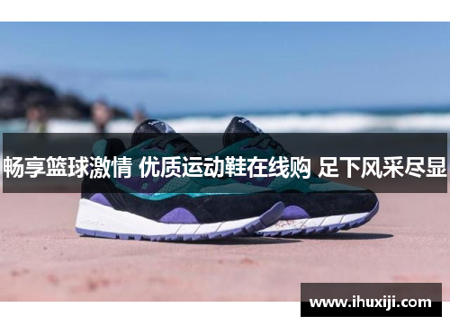 畅享篮球激情 优质运动鞋在线购 足下风采尽显