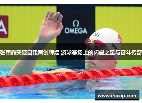张雨霏突破自我再创辉煌 游泳赛场上的闪耀之星与奋斗传奇