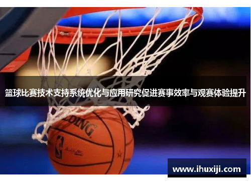 篮球比赛技术支持系统优化与应用研究促进赛事效率与观赛体验提升