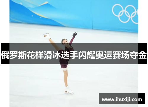 俄罗斯花样滑冰选手闪耀奥运赛场夺金