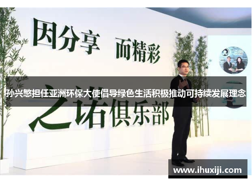 孙兴慜担任亚洲环保大使倡导绿色生活积极推动可持续发展理念