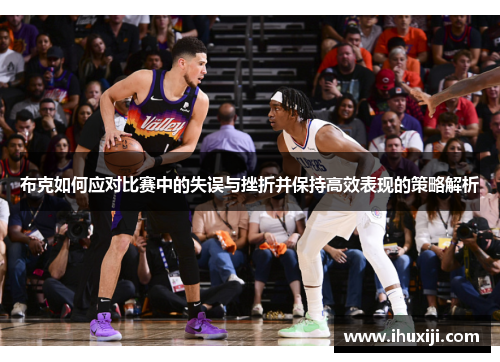 布克如何应对比赛中的失误与挫折并保持高效表现的策略解析