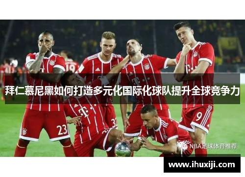 拜仁慕尼黑如何打造多元化国际化球队提升全球竞争力