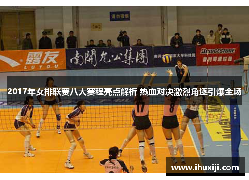 2017年女排联赛八大赛程亮点解析 热血对决激烈角逐引爆全场