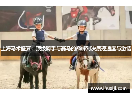 上海马术盛宴：顶级骑手与赛马的巅峰对决展现速度与激情