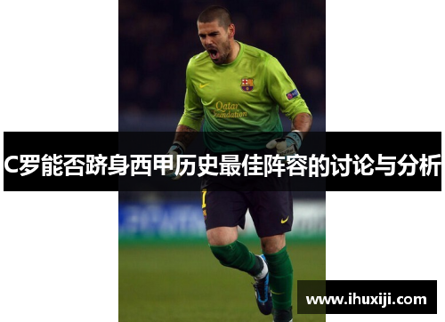 C罗能否跻身西甲历史最佳阵容的讨论与分析