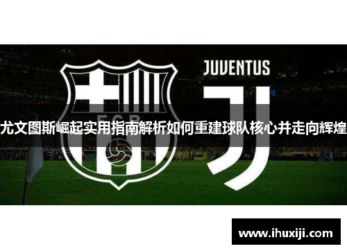 尤文图斯崛起实用指南解析如何重建球队核心并走向辉煌