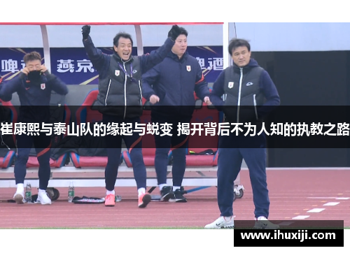 崔康熙与泰山队的缘起与蜕变 揭开背后不为人知的执教之路