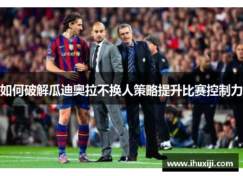 如何破解瓜迪奥拉不换人策略提升比赛控制力